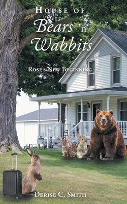 House of Bears 'N' Wabbits: Rose's New Beginning by Smith, Derise C.