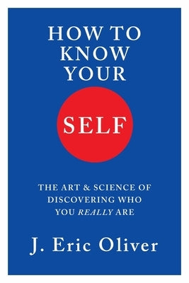 How to Know Your Self: The Art & Science of Discovering Who You Really Are by Oliver, J. Eric
