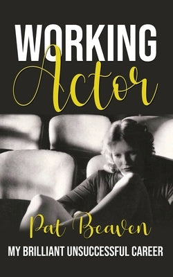 Working Actor: My Brilliant Unsuccessful Career by Beaven, Pat
