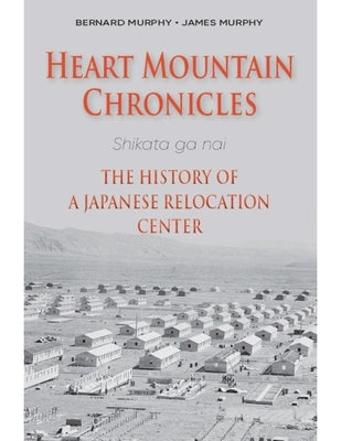 Heart Mountain Chronicles: The History of a Japanese Relocation Center by Murphy, Bernard