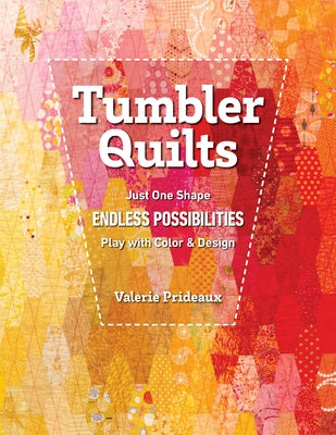 Tumbler Quilts: Just One Shape, Endless Possibilities, Play with Color & Design by Prideaux, Valerie