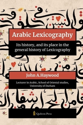 Arabic Lexicography - Its history, and its place in the general history of Lexicography by Haywood, John A.