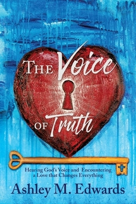 The Voice of Truth: Hearing God's Voice and Encountering a Love that Changes Everything by Edwards, Ashley M.