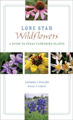 Lone Star Wildflowers: A Guide to Texas Flowering Plants by Nieland, Lashara J.