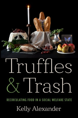 Truffles and Trash: Recirculating Food in a Social Welfare State by Alexander, Kelly