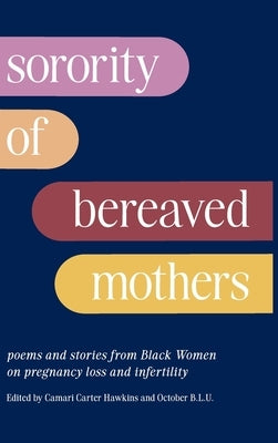Sorority of Bereaved Mothers: poems and stories from Black Women on pregnancy loss and infertility by Carter-Hawkins, Camari