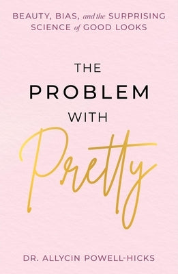 The Problem with Pretty: Beauty, Bias and the Surprising Science of Good Looks by Powell-Hicks, Allycin