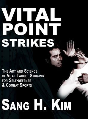 Vital Point Strikes: The Art & Science of Striking Vital Targets for Self-Defense and Combat Sports by Kim, Sang H.