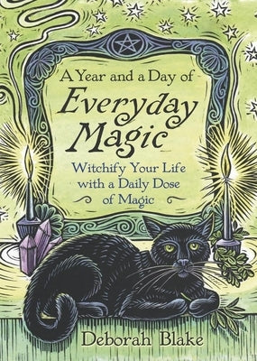 A Year and a Day of Everyday Magic: Witchify Your Life with a Daily Dose of Magic by Blake, Deborah