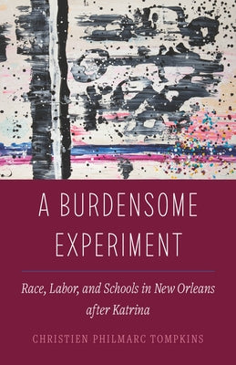 A Burdensome Experiment: Race, Labor, and Schools in New Orleans After Katrina Volume 18 by Tompkins, Christien Philmarc