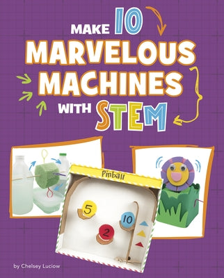 Make 10 Marvelous Machines with Stem by Luciow, Chelsey