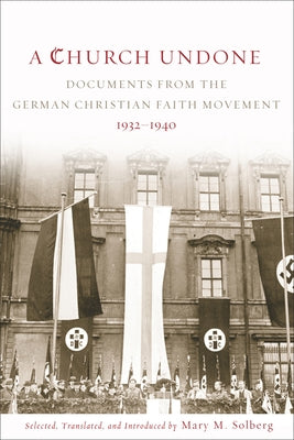 Church Undone: Documents from the German Christian Faith Movement, 1932-1940 by Solberg, Mary M.
