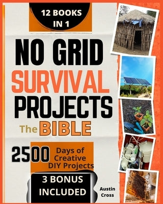 No Grid Survival Projects-The Bible: [12 BOOKS in 1] The Definitive DIY Guide for Self-Sufficiency.Master Proven Projects to Survive Recession and Cri by Cross, Austin