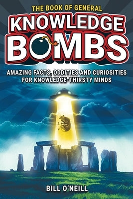 The Book of General Knowledge Bombs: Amazing Facts, Oddities and Curiosities For Knowledge-Thirsty Minds (Unique Gift For Those Who Have Everything) by O'Neill, Bill