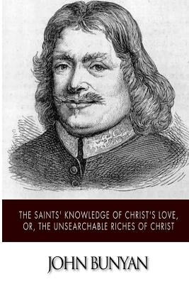 The Saints' Knowledge of Christ's Love, or, The Unsearchable Riches of Christ by Bunyan, John