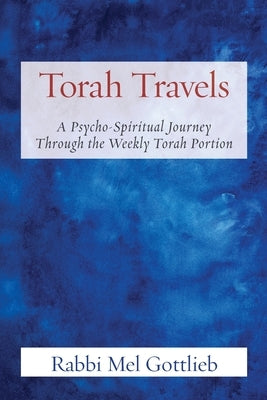 Torah Travels: A Psycho-Spiritual Journey Through the Weekly Torah Portion by Gottlieb, Rabbi Mel