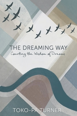 The Dreaming Way: Courting the Wisdom of Dreams by Turner, Toko-Pa