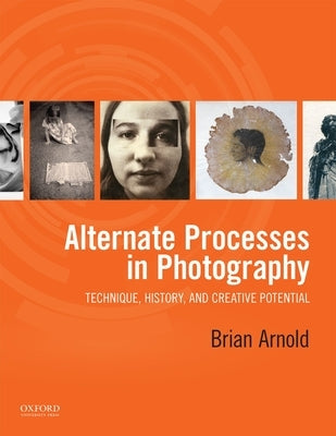 Alternate Processes in Photography: Technique, History, and Creative Potential by Arnold, Brian