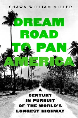 Dream Road to Pan America: A Century in Pursuit of the World's Longest Highway by Miller, Shawn William