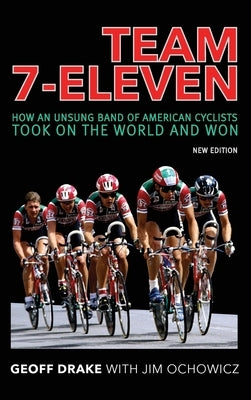 Team 7-Eleven: How an Unsung Band of American Cyclists Took on the World and Won by Drake, Geoff