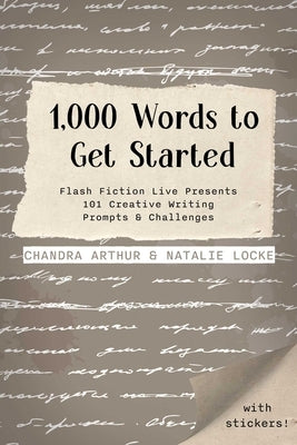 1,000 Words to Get Started: Flash Fiction Live Presents 101 Creative Writing Prompts & Challenges by Arthur, Chandra