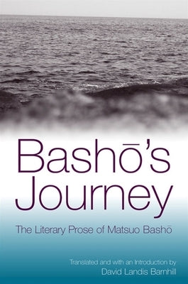 Bash&#333;'s Journey: The Literary Prose of Matsuo Bash&#333; by Bash&#333;, Matsuo