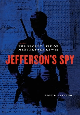 Jefferson's Spy: The Secret Life of Meriwether Lewis by Turnbow, Tony L.