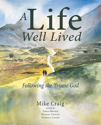 A Life Well Lived: Following the Triune God by Mike Craig