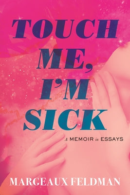 Touch Me, I'm Sick: A Memoir in Essays by Feldman, Margeaux