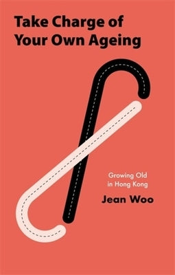 Take Charge of Your Own Ageing: Growing Old in Hong Kong by Woo, Jean