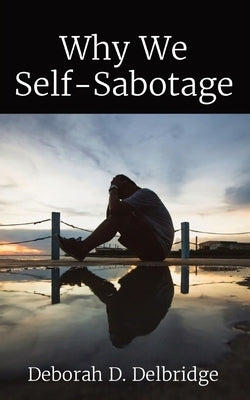 Why We Self-Sabotage by Delbridge, Deborah D.