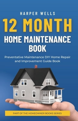 12 Month Home Maintenance Book: Preventative Maintenance DIY Home Repair and Improvement Guide Book by Wells, Harper