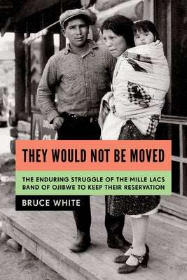 They Would Not Be Moved: The Enduring Struggle of the Mille Lacs Band of Ojibwe to Keep Their Reservation by White, Bruce