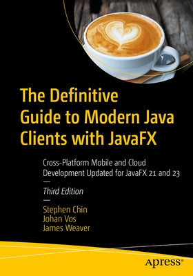 The Definitive Guide to Modern Java Clients with Javafx: Cross-Platform Mobile and Cloud Development Updated for Javafx 21 and 23 by Chin, Stephen