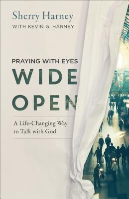 Praying with Eyes Wide Open: A Life-Changing Way to Talk with God by Harney, Sherry