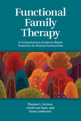 Functional Family Therapy: A Comprehensive, Evidence-Based Treatment for Diverse Communities by Sexton, Thomas L.