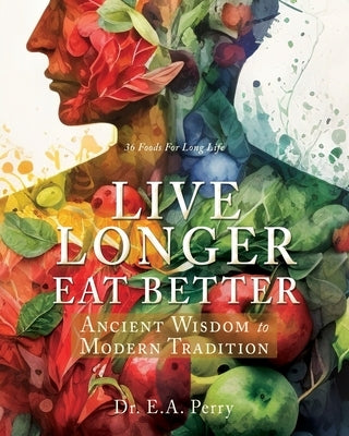 Live Longer Eat Better: Ancient Wisdom to Modern Tradition by Perry, E. a.