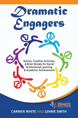 Dramatic Engagers: Games, Creative Activities, & Brain Breaks for Social & Emotional Learning & Academic Achievement by White, Carmen