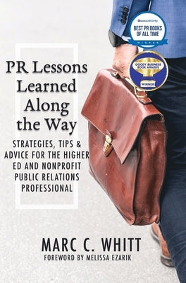 PR Lessons Learned Along the Way: Strategies, Tips & Advice for the Higher Ed and Nonprofit Public Relations Professional by Whitt, Marc C.