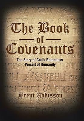 The Book of Covenants: The Story of God's Relentless Pursuit of Humanity by Adkisson, Brent