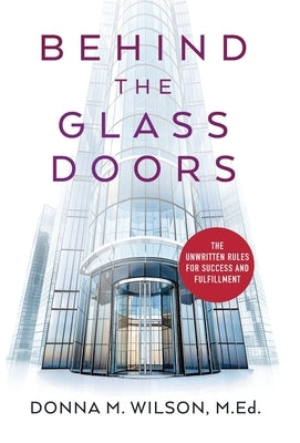 Behind the Glass Doors: The Unwritten Rules for Success and Fulfillment by Wilson, Donna M.