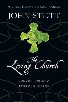 The Living Church: Convictions of a Lifelong Pastor by Stott, John