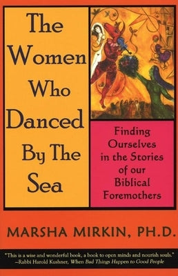 The Women Who Danced by the Sea: Finding Ourselves in the Stories of Our Biblical Foremothers by Mirkin, Marsha