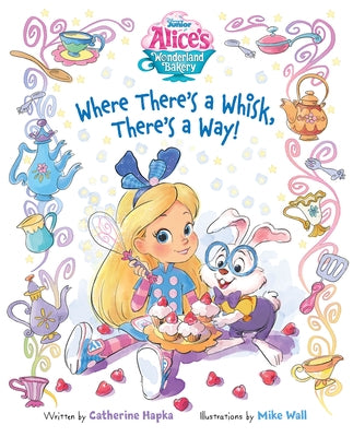 Alice's Wonderland Bakery: Where There's a Whisk, There's a Way by Hapka, Catherine