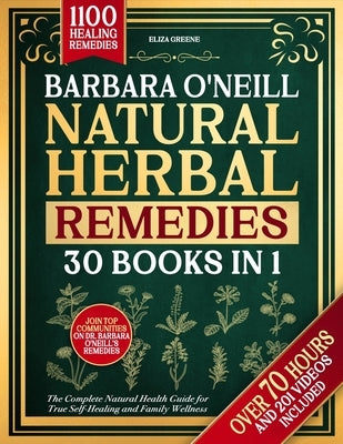 Barbara O'Neill Natural Herbal Remedies: [30 BOOKS IN 1] The Complete Natural Health Guide for True Self-Healing and Family Wellness by Greene, Eliza