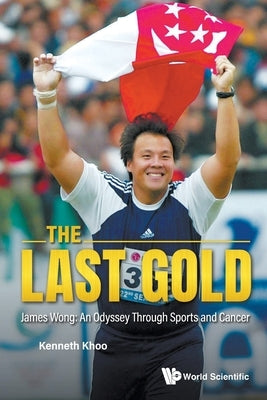 The Last Gold: James Wong: An Odyssey Through Sports and Cancer by Kenneth Khoo