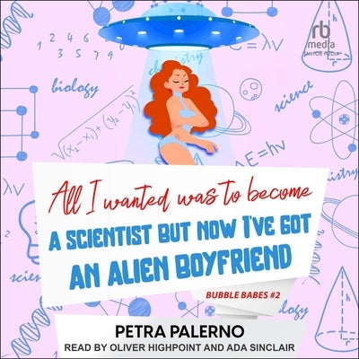 All I Wanted Was to Become a Scientist But Now I've Got an Alien Boyfriend by Palerno, Petra