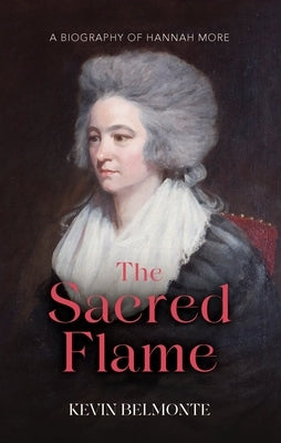 The Sacred Flame: A Biography of Hannah More by Belmonte, Kevin