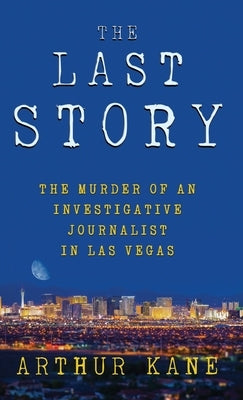 The Last Story: The Murder of an Investigative Journalist in Las Vegas by Kane, Arthur