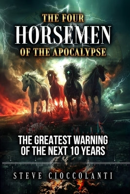The Four Horsemen of the Apocalypse: The Greatest Warning of the Next 10 Years by Cioccolanti, Steve